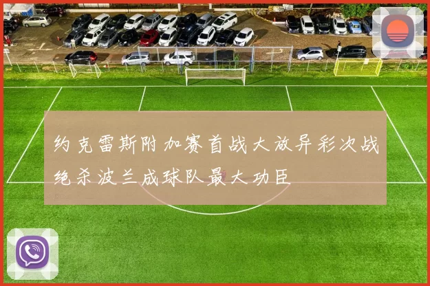 约克雷斯附加赛首战大放异彩次战绝杀波兰成球队最大功臣