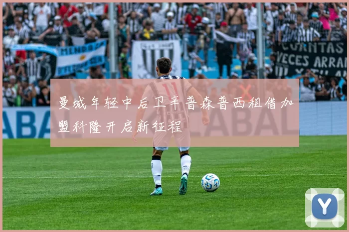 曼城年轻中后卫辛普森普西租借加盟科隆开启新征程