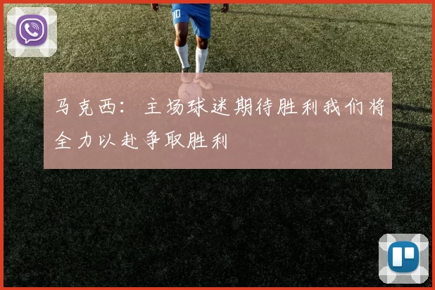马克西：主场球迷期待胜利我们将全力以赴争取胜利