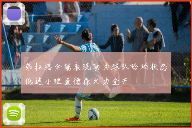 弗拉格全能表现助力球队哈珀状态低迷小理查德森火力全开