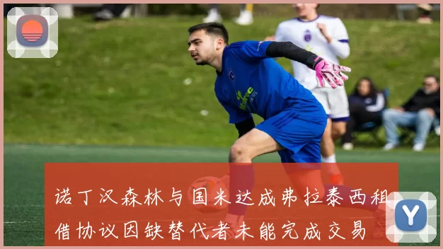 诺丁汉森林与国米达成弗拉泰西租借协议因缺替代者未能完成交易