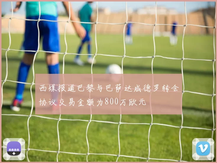 西媒报道巴黎与巴萨达成德罗转会协议交易金额为800万欧元