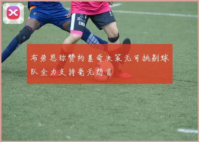 布劳恩称赞约基奇决策无可挑剔球队全力支持毫无怨言