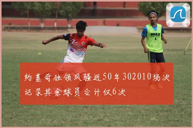 约基奇独领风骚近50年302010场次记录其余球员合计仅6次